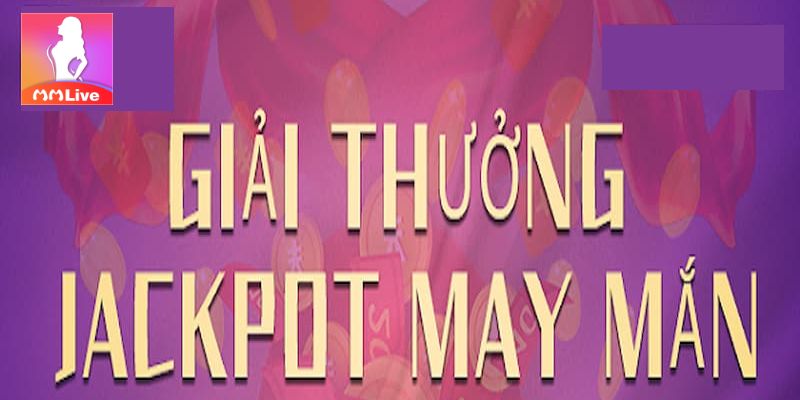 MMlive rộn ràng với khuyến mãi giải thưởng Jackpot may mắn 1 Siêu khuyến mãi giải thưởng Jackpot may mắn