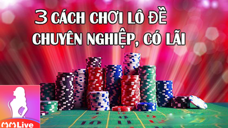 Cách chơi lô đề có lãi cao - Đảm bảo thành công 3 chơi lô đề có lãi