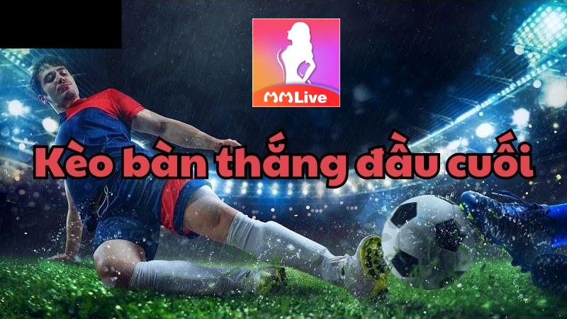 Kèo Bàn Thắng Đầu Cuối - Bí quyết đặt cược trúng lớn 100% 2 chi tiết