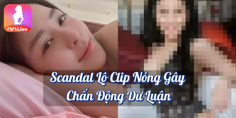 Trâm Anh Lộ Clip Nóng: Hot girl bán hàng gây sốt mạng xã hội 3 Scandal lộ clip nóng gây chấn động dư luận