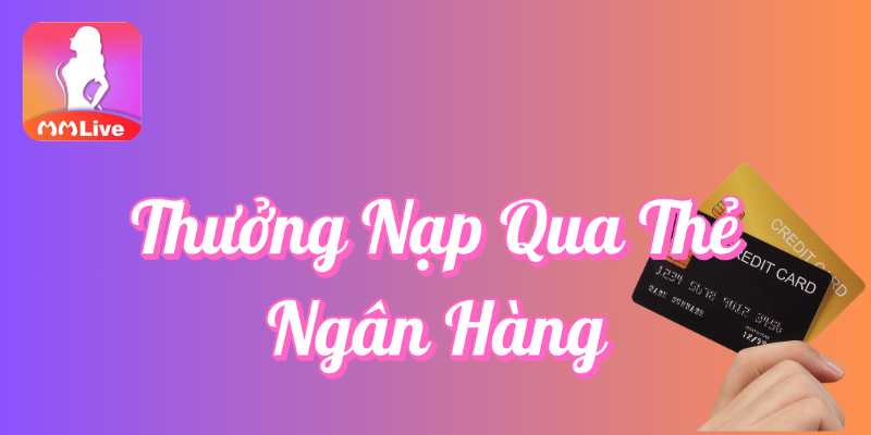 Thưởng Nạp Qua Thẻ Ngân Hàng Tại MMLive 1 Thưởng nạp qua thẻ ngân hàng tại MMlive