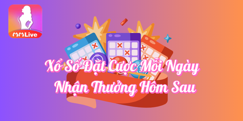 Chương Trình Xổ Số Nhận Thưởng Hôm Sau Tại MMLive 1 Xổ số đặt cược mỗi ngày nhận thưởng hôm sau tại MMlive