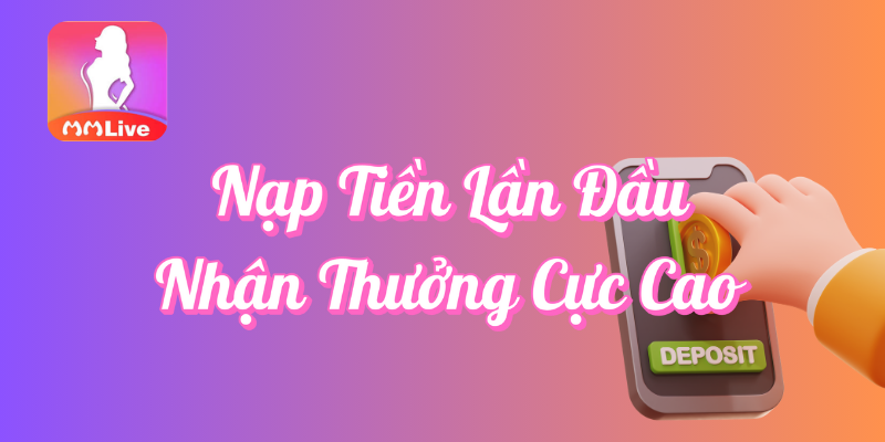 Khuyến Mãi Nạp Tiền Lần Đầu - Nhận Thưởng Cực Cao Tại MMLive 1 Nạp tiền lần đầu nhận thưởng cực cao tại MMlive