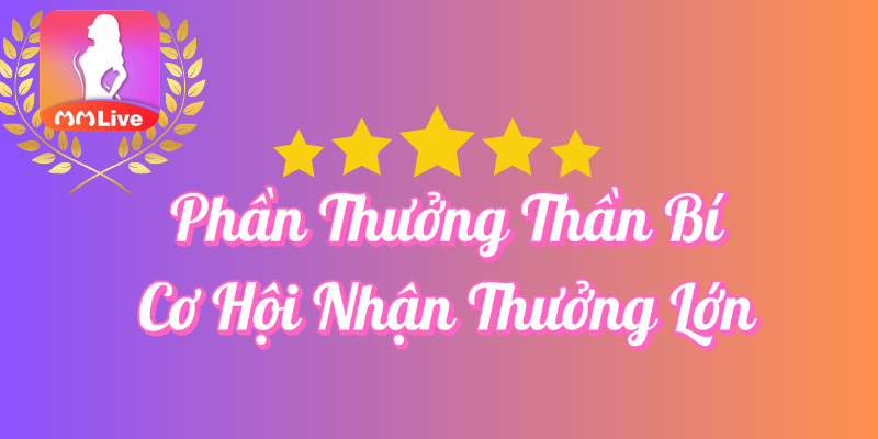 Khuyến Mãi Phần Thưởng Thần Bí Tại MMLive 1 Phần thưởng thần bí cơ hội nhận thưởng lớn tại MMlive