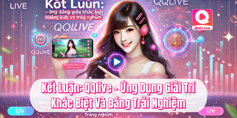 QQlive Khác Biệt - Trải Nghiệm Giải Trí Đỉnh Cao Cùng MMLive 3 Kết luận QQlive ứng dụng giải trí khác biệt và đăng trải nghiệm