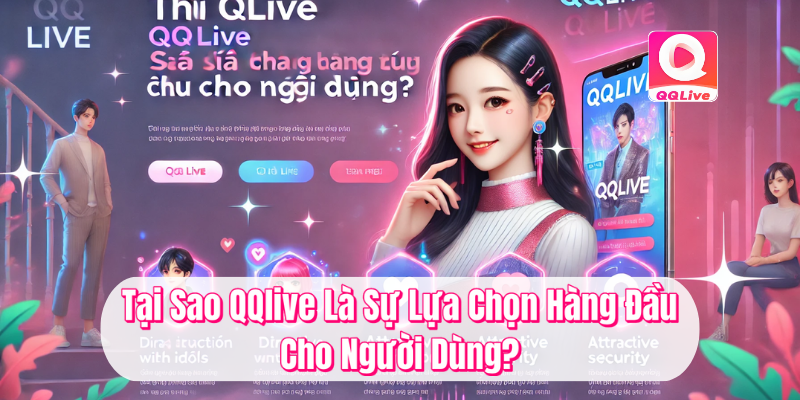 QQlive Khác Biệt - Trải Nghiệm Giải Trí Đỉnh Cao Cùng MMLive 2 Tại sao QQlive là sự lựa chọn hàng đầu cho người dùng?