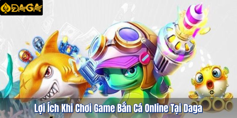 Game Bắn Cá Online Tại Daga - Lượm Lúa Nhanh Chóng 3 Lợi Ích Khi Chơi Game Bắn Cá Online Tại Daga