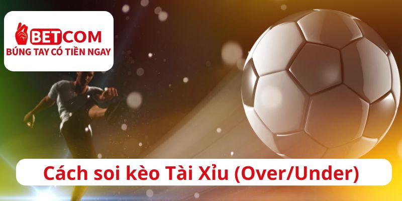 Cách soi kèo Tài Xỉu (Over/Under) cho người mới 1 Cách soi kèo tài xỉu