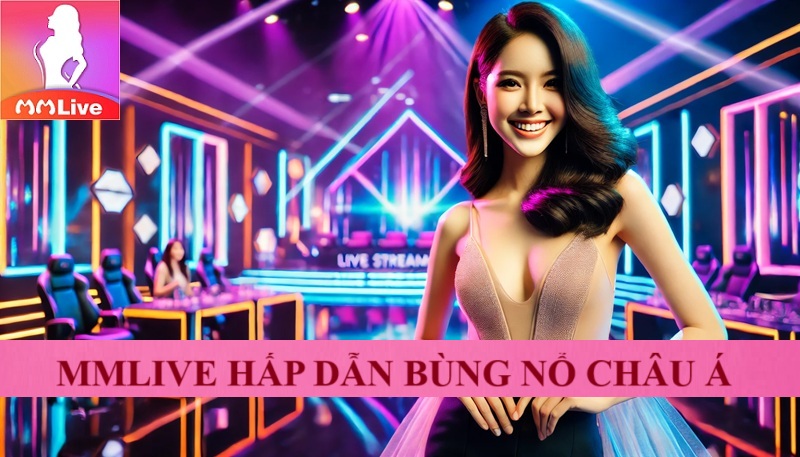 MMlive online 2025 - Đẳng cấp quốc tế “chẳng phải dạng vừa” 2 mmlive hấp dẫn bùng nổ châu á