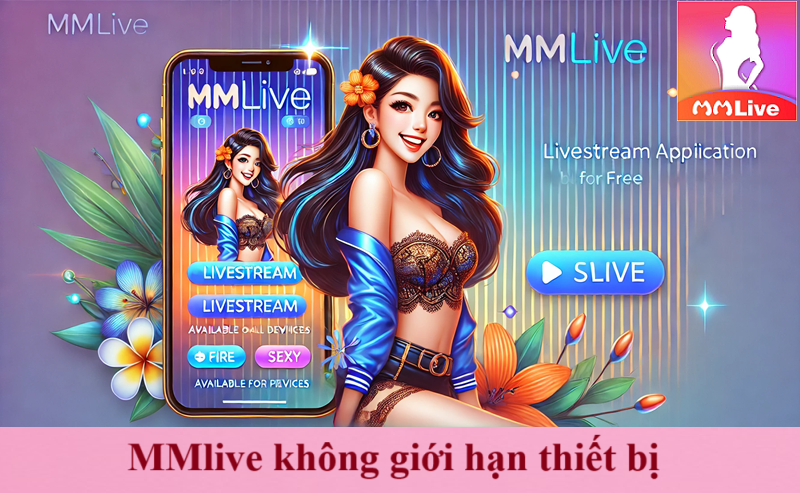 MMlive là ứng dụng gì? Xem tất tần tật miễn phí 100% không giới hạn 3 mmlibe không giới hạn thiết bị