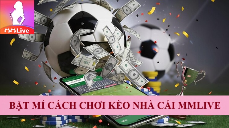 Bắt kèo nhà cái MMlive: Trải nghiệm thú vị đảm bảo ăn đậm 100% 3 Bật mí cách chơi kèo nhà cái MMlive