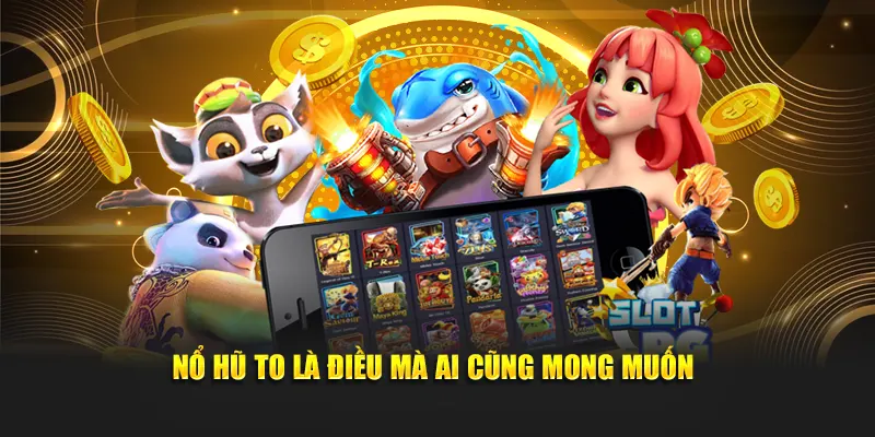 Nổ hũ to là điều mà ai cũng mong muốn