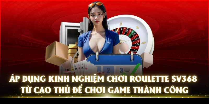 Roulette SV368 - Chinh Phục Game Hay, Nhận Thưởng Khủng 3 Áp dụng kinh nghiệm chơi Roulette SV368 từ cao thủ để chơi game thành công
